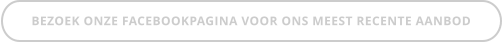 BEZOEK ONZE FACEBOOKPAGINA VOOR ONS MEEST RECENTE AANBOD